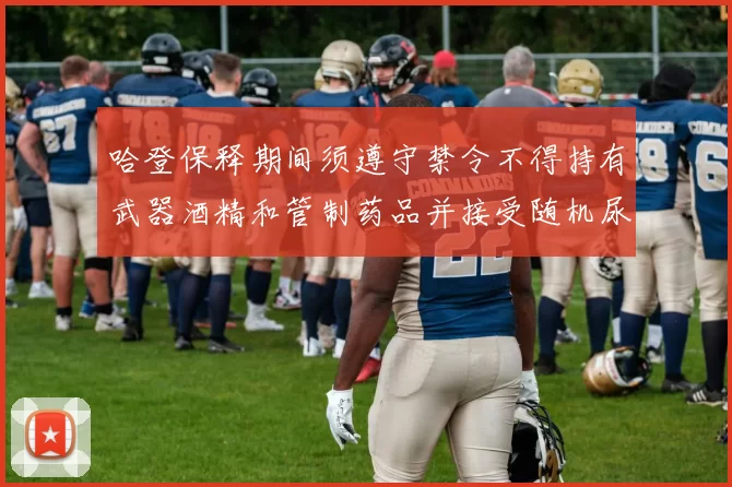 哈登保释期间须遵守禁令不得持有武器酒精和管制药品并接受随机尿检