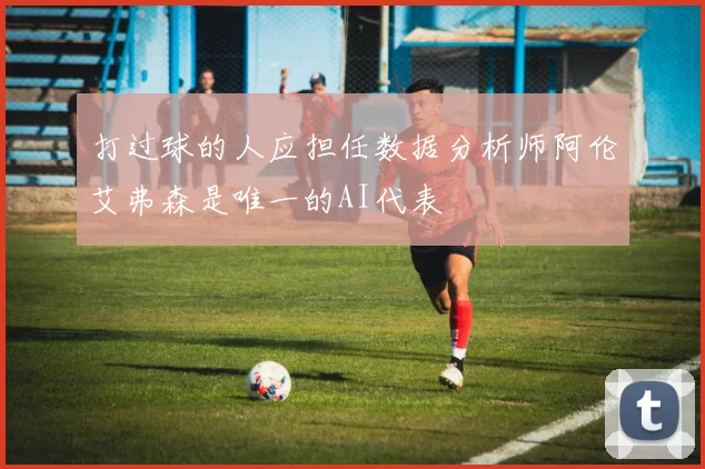 打过球的人应担任数据分析师阿伦艾弗森是唯一的AI代表